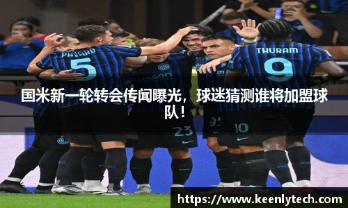 国米新一轮转会传闻曝光，球迷猜测谁将加盟球队！