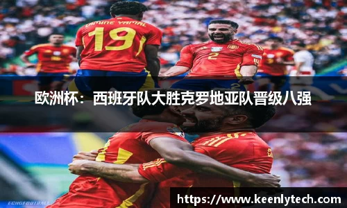 欧洲杯：西班牙队大胜克罗地亚队晋级八强